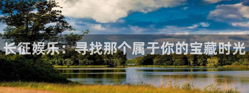 卧龙娱乐怎么样：长征娱乐：寻找那个属于你的宝藏时光