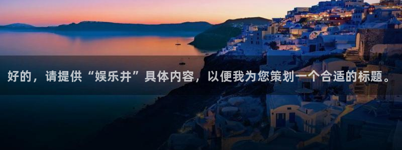 卧龙娱乐怎么样：好的，请提供“娱乐井”具体内容，以便我为您策划一个合适的标题。
