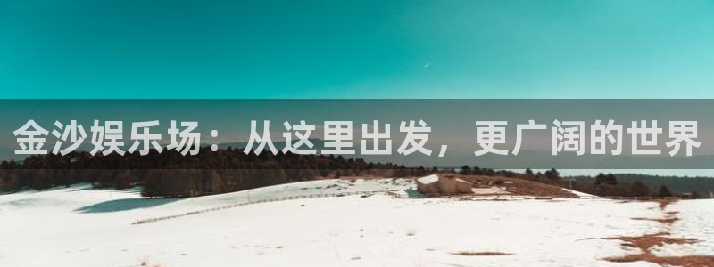 卧龙娱乐登录入口：金沙娱乐场：从这里出发，更广阔的世界